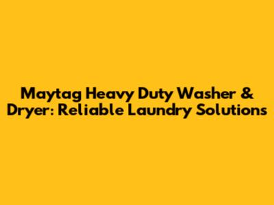 Maytag Heavy Duty Washer & Dryer: Reliable Laundry Solutions